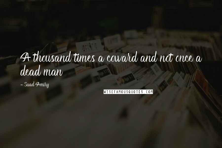 Suad Amiry Quotes: A thousand times a coward and not once a dead man