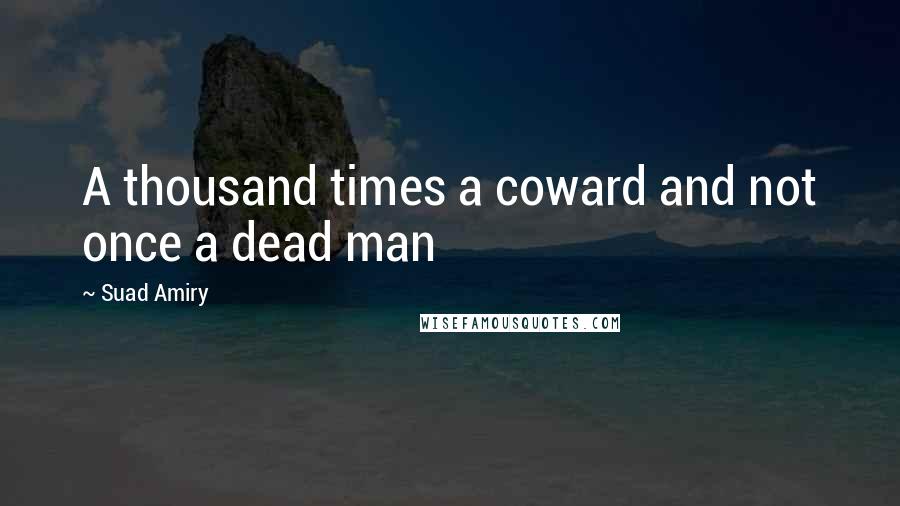 Suad Amiry Quotes: A thousand times a coward and not once a dead man