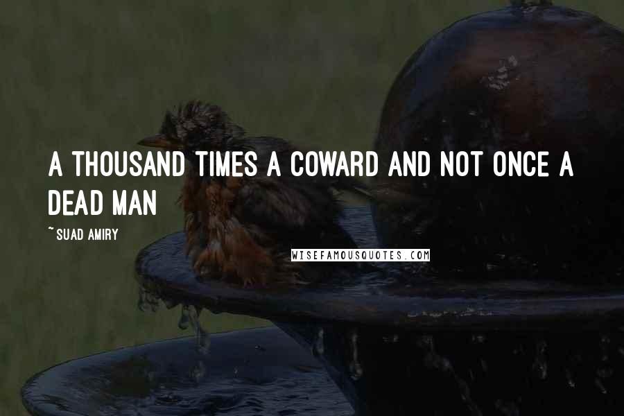 Suad Amiry Quotes: A thousand times a coward and not once a dead man