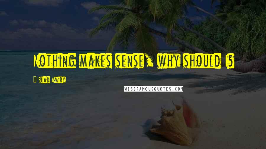 Suad Amiry Quotes: Nothing makes sense, why should I?