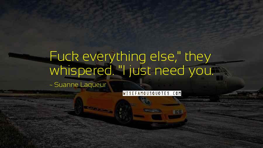 Suanne Laqueur Quotes: Fuck everything else," they whispered. "I just need you.