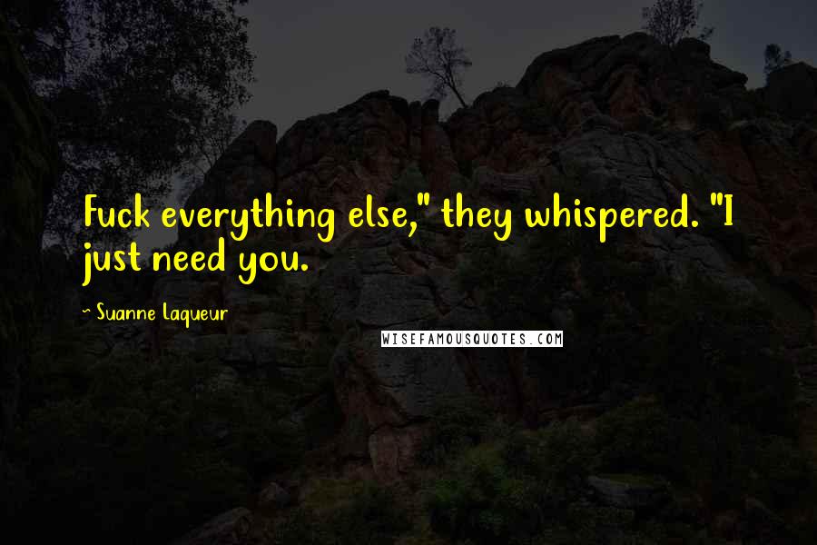 Suanne Laqueur Quotes: Fuck everything else," they whispered. "I just need you.