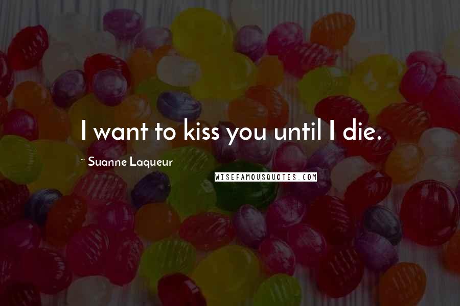 Suanne Laqueur Quotes: I want to kiss you until I die.