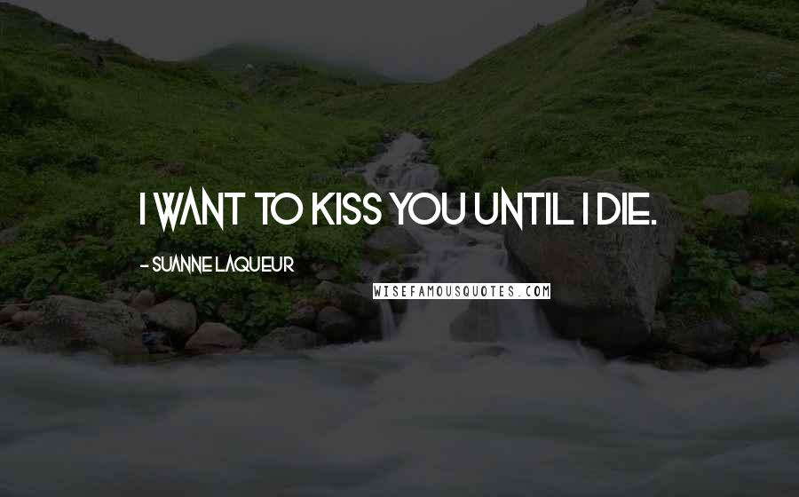 Suanne Laqueur Quotes: I want to kiss you until I die.