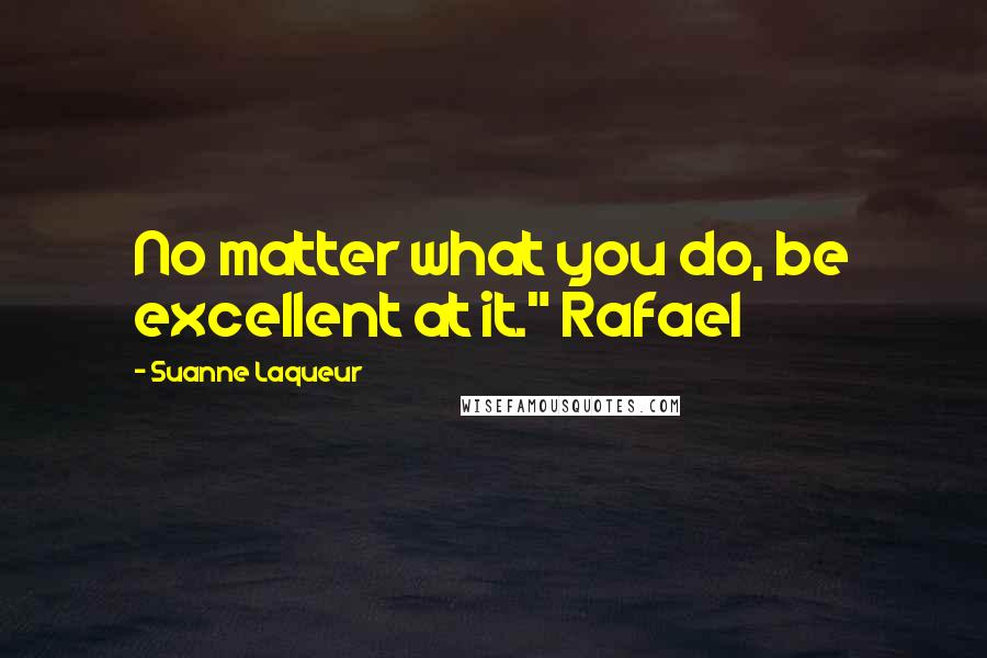 Suanne Laqueur Quotes: No matter what you do, be excellent at it." Rafael