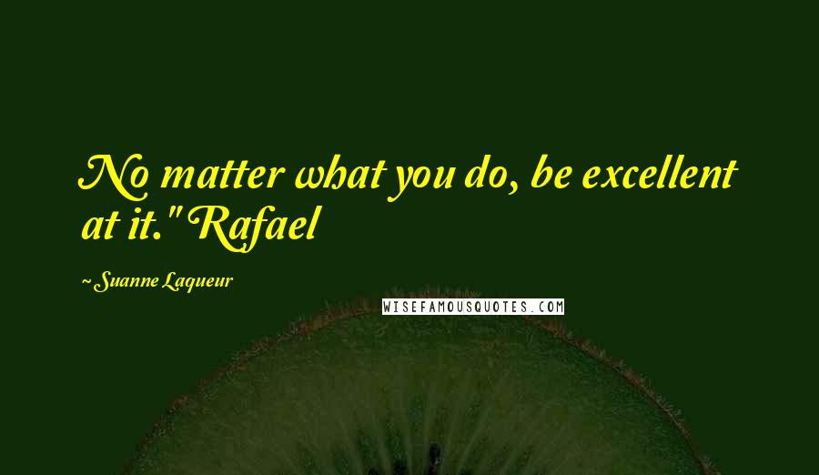 Suanne Laqueur Quotes: No matter what you do, be excellent at it." Rafael