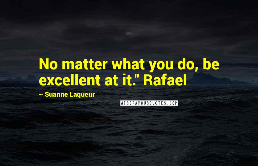 Suanne Laqueur Quotes: No matter what you do, be excellent at it." Rafael