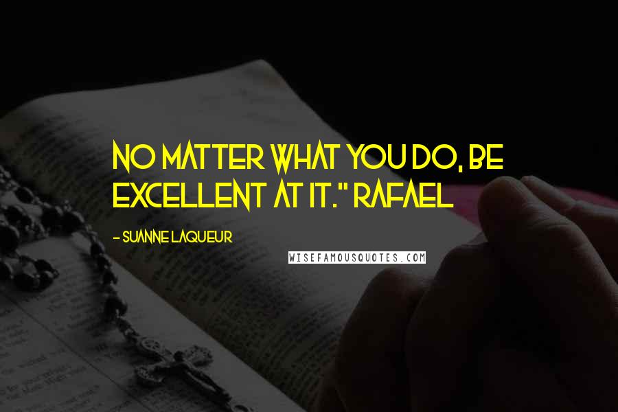 Suanne Laqueur Quotes: No matter what you do, be excellent at it." Rafael