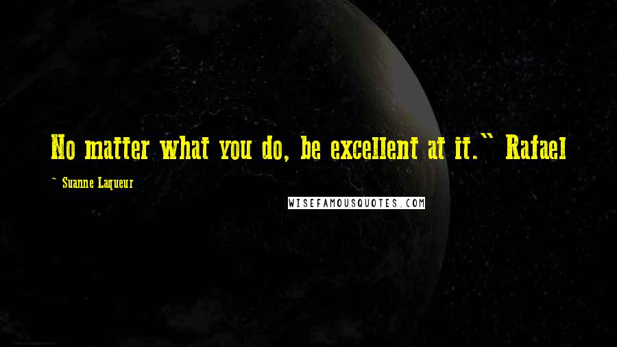 Suanne Laqueur Quotes: No matter what you do, be excellent at it." Rafael