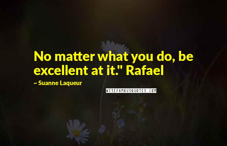 Suanne Laqueur Quotes: No matter what you do, be excellent at it." Rafael