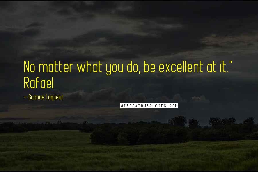 Suanne Laqueur Quotes: No matter what you do, be excellent at it." Rafael