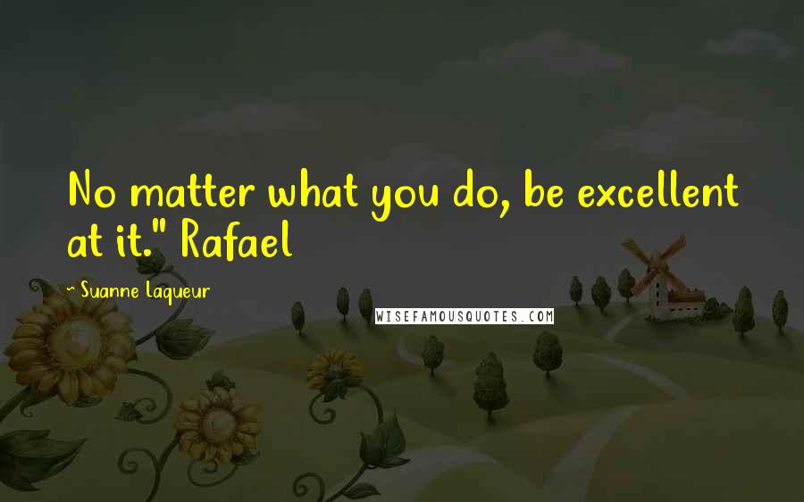 Suanne Laqueur Quotes: No matter what you do, be excellent at it." Rafael