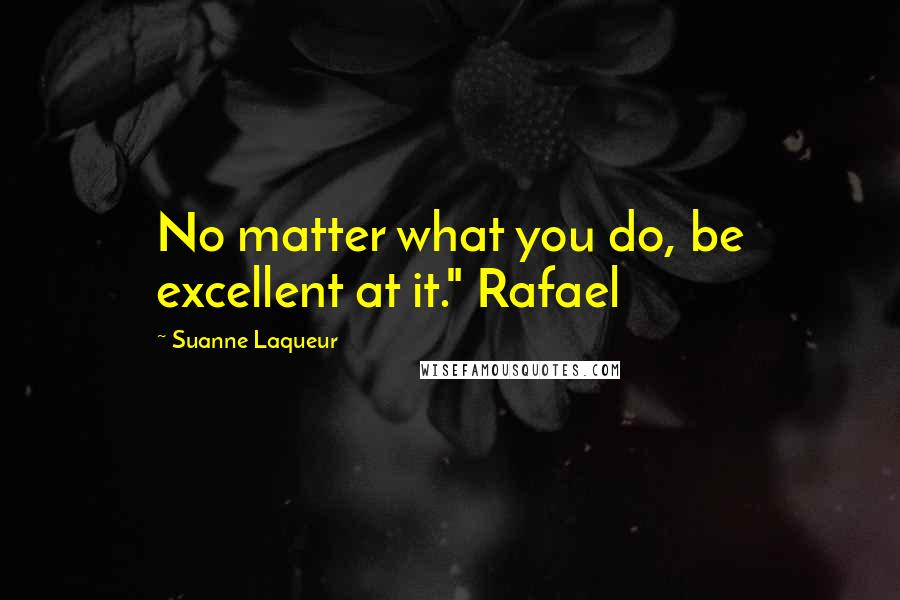 Suanne Laqueur Quotes: No matter what you do, be excellent at it." Rafael