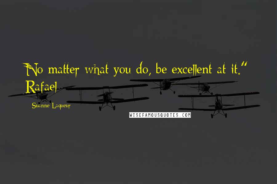 Suanne Laqueur Quotes: No matter what you do, be excellent at it." Rafael