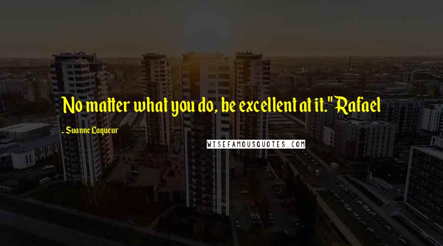 Suanne Laqueur Quotes: No matter what you do, be excellent at it." Rafael