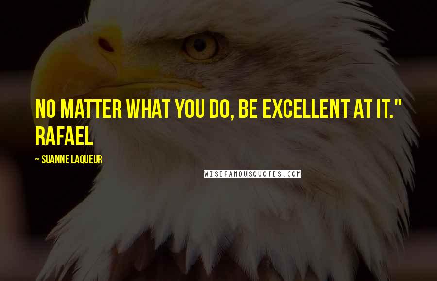 Suanne Laqueur Quotes: No matter what you do, be excellent at it." Rafael