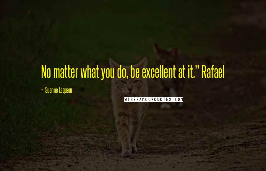 Suanne Laqueur Quotes: No matter what you do, be excellent at it." Rafael