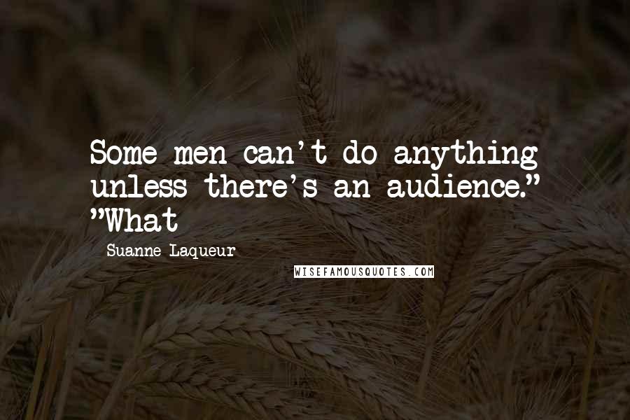 Suanne Laqueur Quotes: Some men can't do anything unless there's an audience." "What