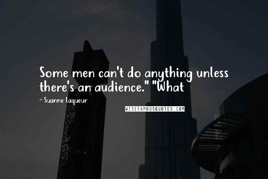 Suanne Laqueur Quotes: Some men can't do anything unless there's an audience." "What