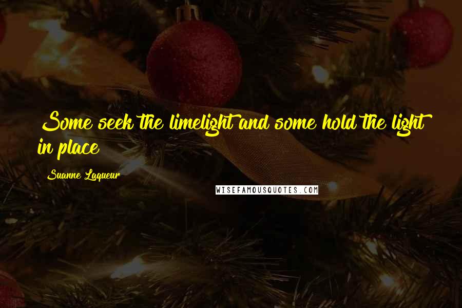Suanne Laqueur Quotes: Some seek the limelight and some hold the light in place