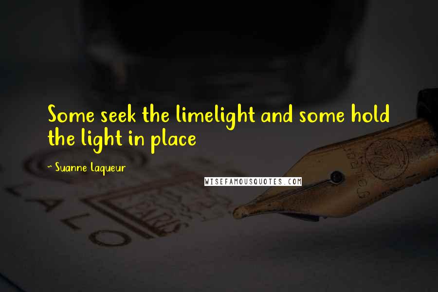 Suanne Laqueur Quotes: Some seek the limelight and some hold the light in place