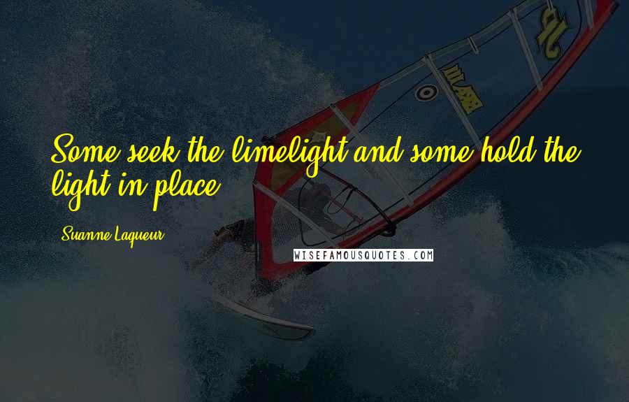 Suanne Laqueur Quotes: Some seek the limelight and some hold the light in place