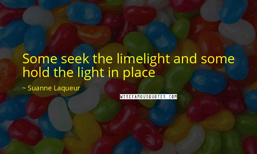 Suanne Laqueur Quotes: Some seek the limelight and some hold the light in place