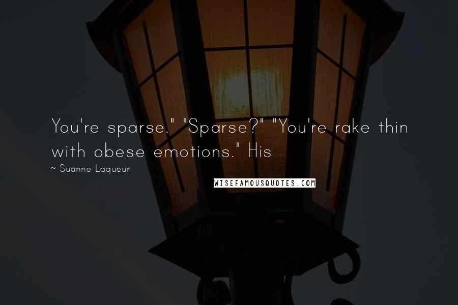 Suanne Laqueur Quotes: You're sparse." "Sparse?" "You're rake thin with obese emotions." His