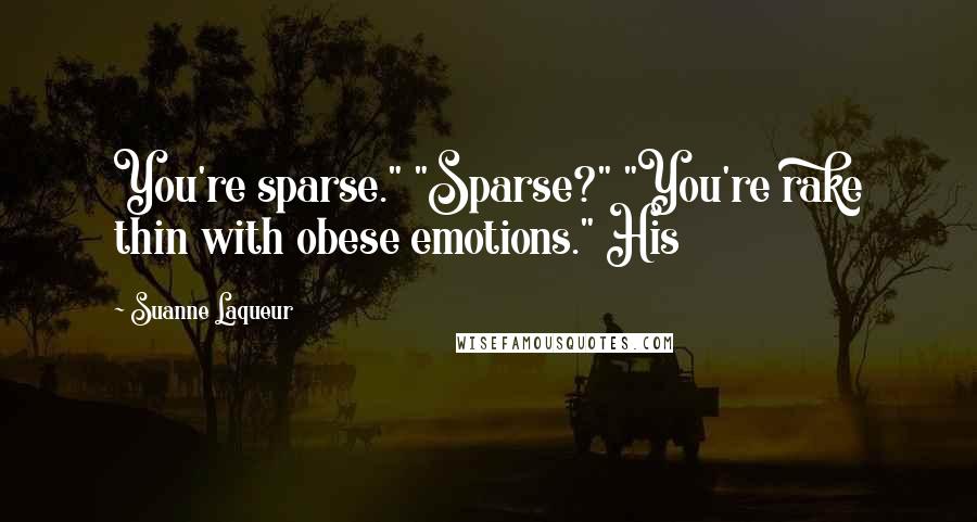 Suanne Laqueur Quotes: You're sparse." "Sparse?" "You're rake thin with obese emotions." His