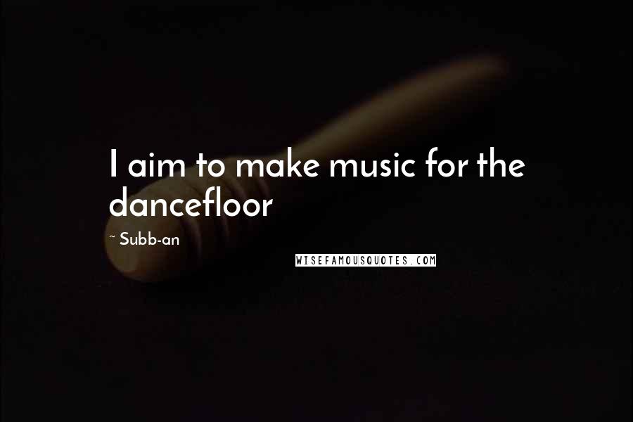 Subb-an Quotes: I aim to make music for the dancefloor