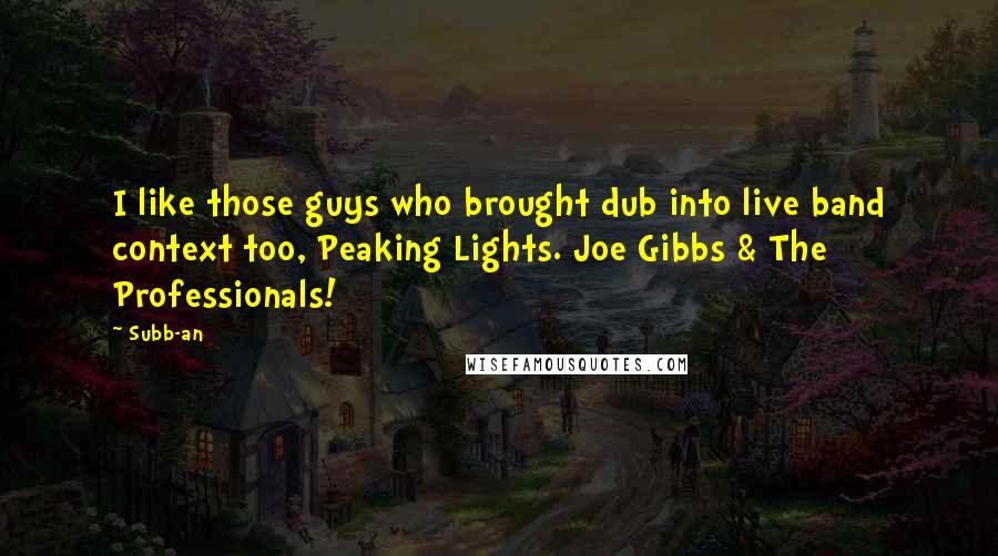 Subb-an Quotes: I like those guys who brought dub into live band context too, Peaking Lights. Joe Gibbs & The Professionals!
