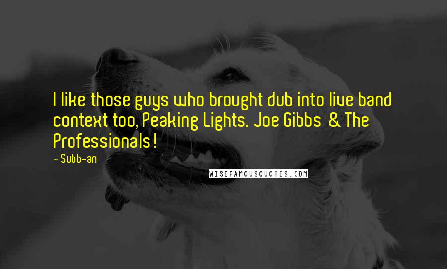 Subb-an Quotes: I like those guys who brought dub into live band context too, Peaking Lights. Joe Gibbs & The Professionals!
