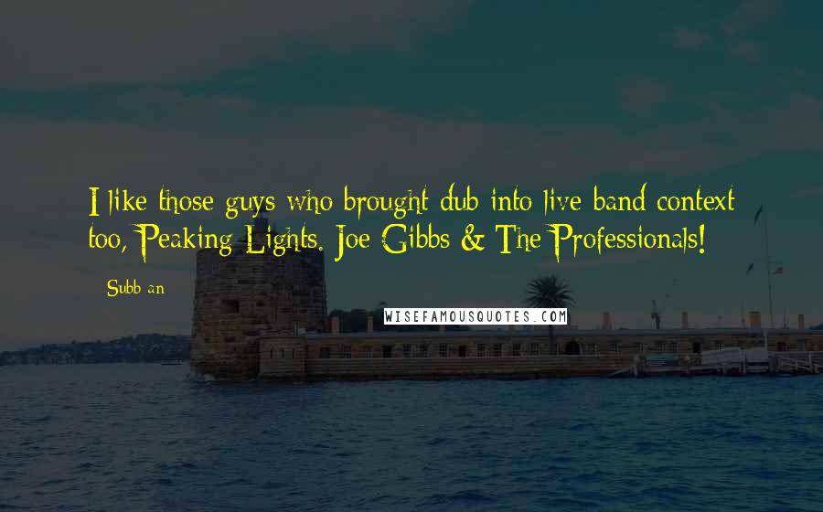 Subb-an Quotes: I like those guys who brought dub into live band context too, Peaking Lights. Joe Gibbs & The Professionals!