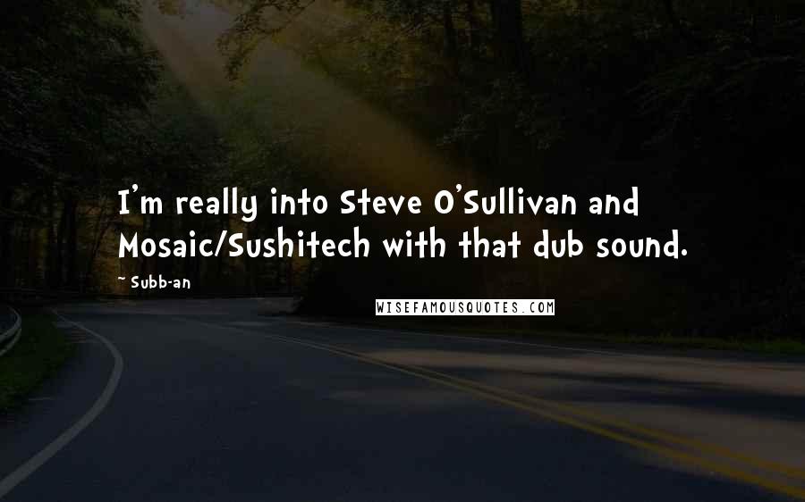 Subb-an Quotes: I'm really into Steve O'Sullivan and Mosaic/Sushitech with that dub sound.