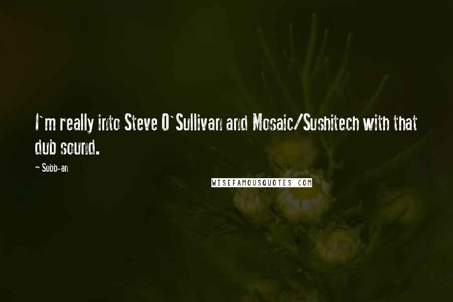 Subb-an Quotes: I'm really into Steve O'Sullivan and Mosaic/Sushitech with that dub sound.