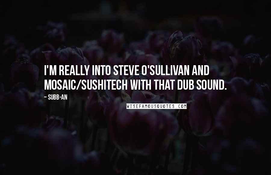 Subb-an Quotes: I'm really into Steve O'Sullivan and Mosaic/Sushitech with that dub sound.