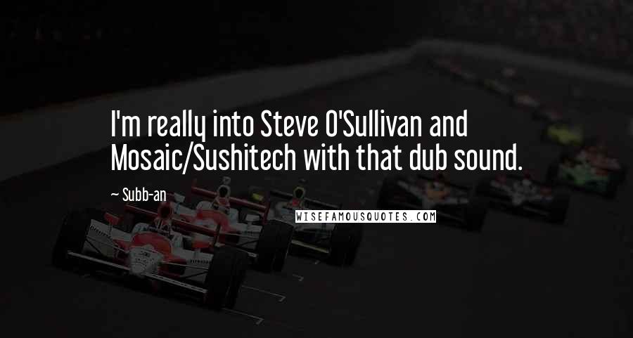 Subb-an Quotes: I'm really into Steve O'Sullivan and Mosaic/Sushitech with that dub sound.