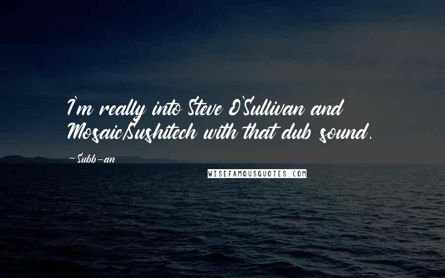 Subb-an Quotes: I'm really into Steve O'Sullivan and Mosaic/Sushitech with that dub sound.