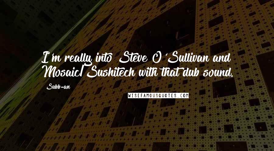 Subb-an Quotes: I'm really into Steve O'Sullivan and Mosaic/Sushitech with that dub sound.