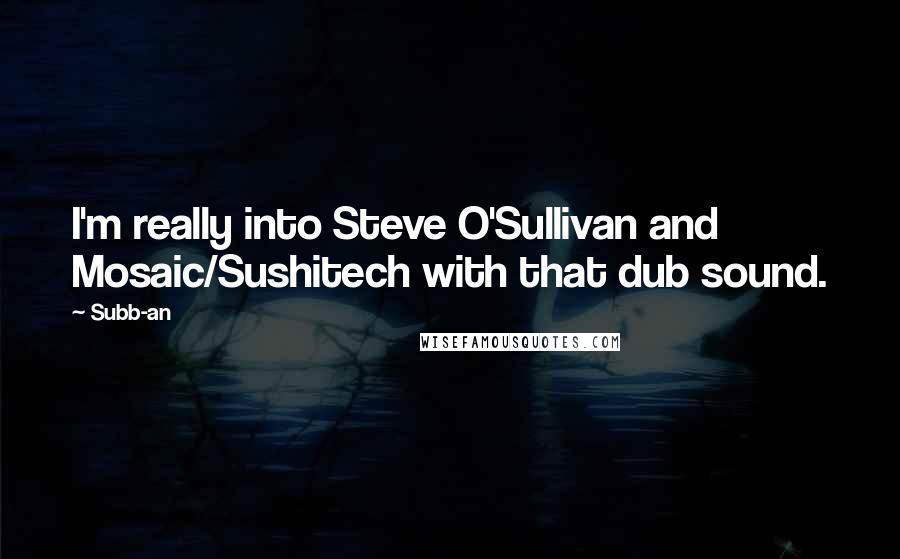 Subb-an Quotes: I'm really into Steve O'Sullivan and Mosaic/Sushitech with that dub sound.