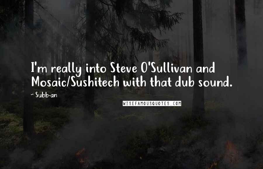 Subb-an Quotes: I'm really into Steve O'Sullivan and Mosaic/Sushitech with that dub sound.