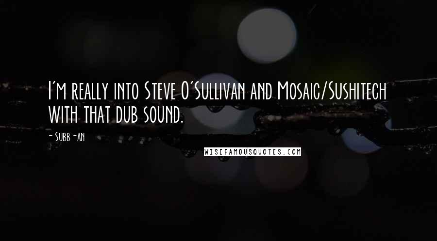 Subb-an Quotes: I'm really into Steve O'Sullivan and Mosaic/Sushitech with that dub sound.