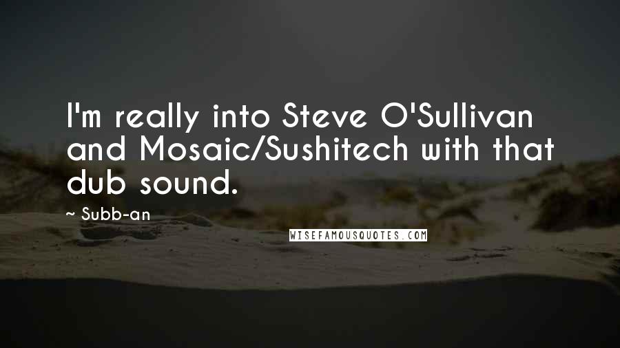 Subb-an Quotes: I'm really into Steve O'Sullivan and Mosaic/Sushitech with that dub sound.