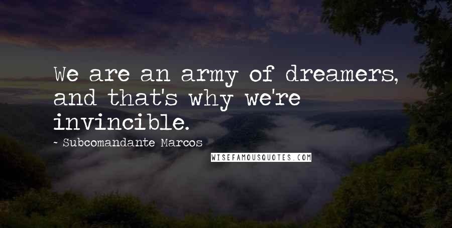 Subcomandante Marcos Quotes: We are an army of dreamers, and that's why we're invincible.