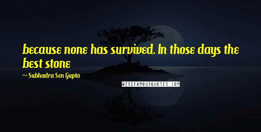 Subhadra Sen Gupta Quotes: because none has survived. In those days the best stone