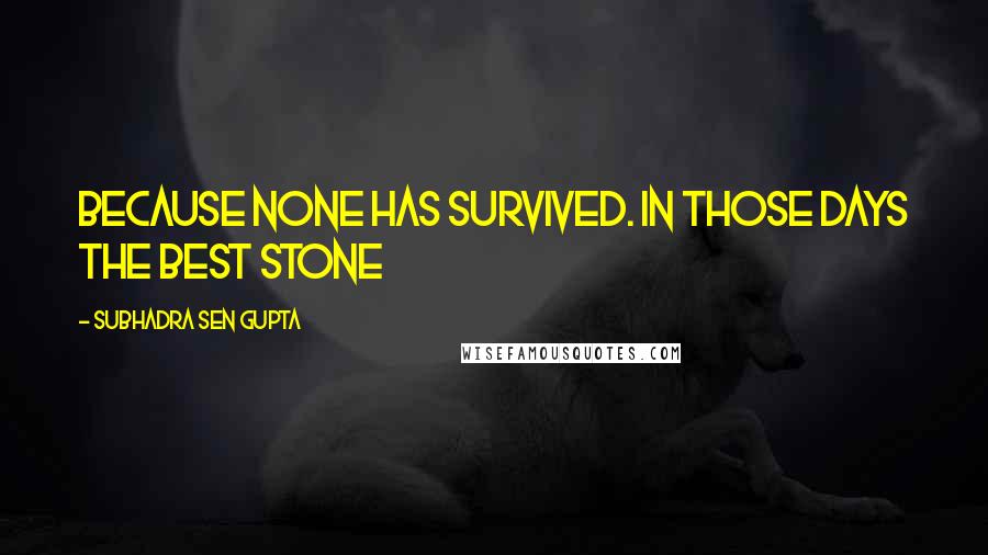 Subhadra Sen Gupta Quotes: because none has survived. In those days the best stone