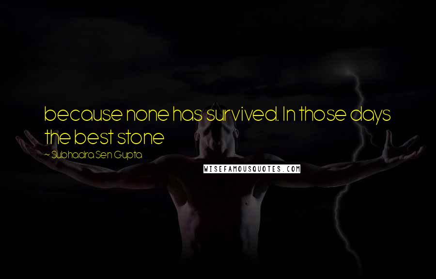 Subhadra Sen Gupta Quotes: because none has survived. In those days the best stone