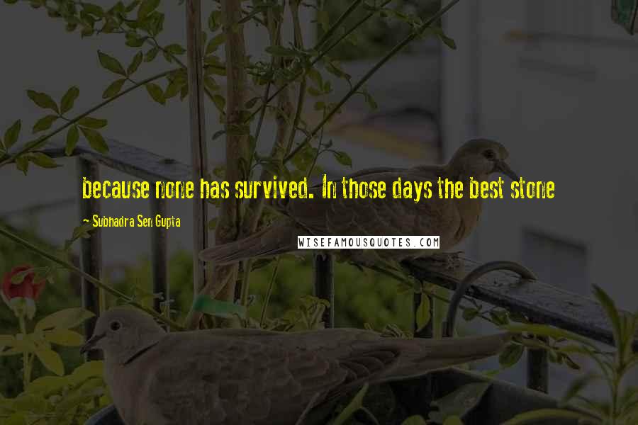 Subhadra Sen Gupta Quotes: because none has survived. In those days the best stone