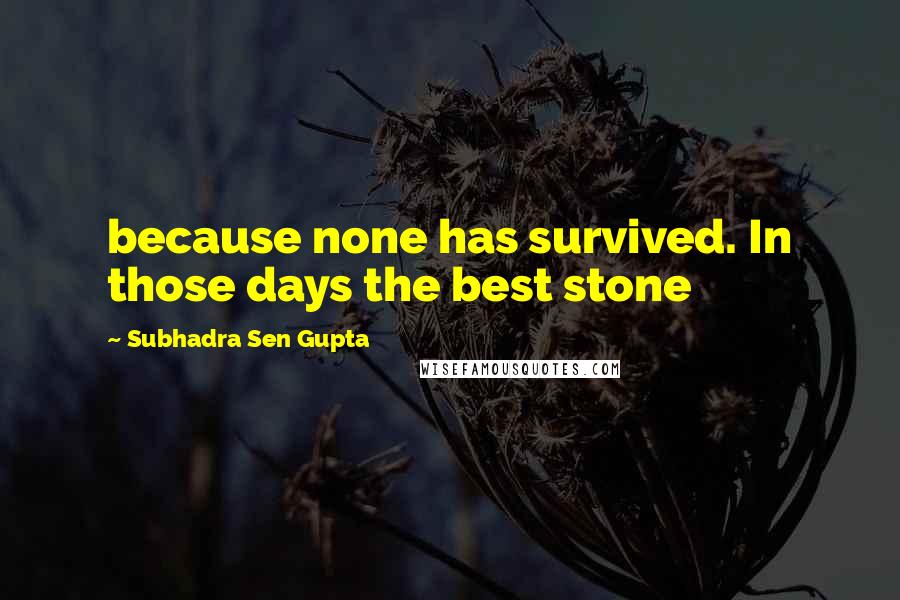 Subhadra Sen Gupta Quotes: because none has survived. In those days the best stone