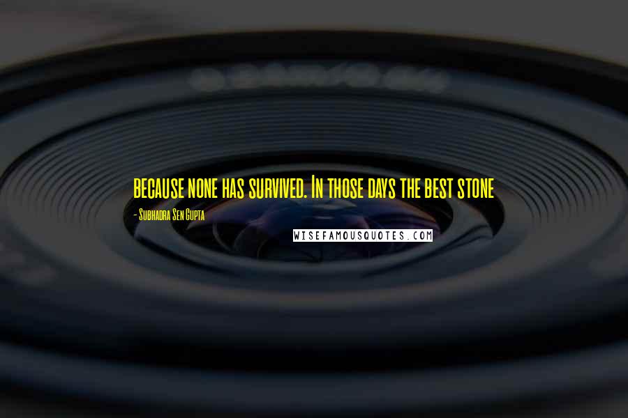 Subhadra Sen Gupta Quotes: because none has survived. In those days the best stone